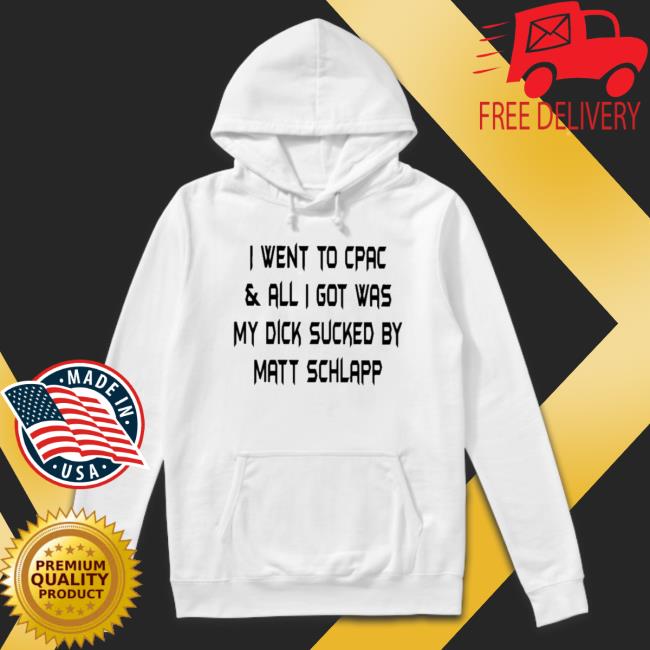 Official I Went To Cpac And All I Got Was My Dick Sucked By Matt Schlapp Hooded Sweatshirt