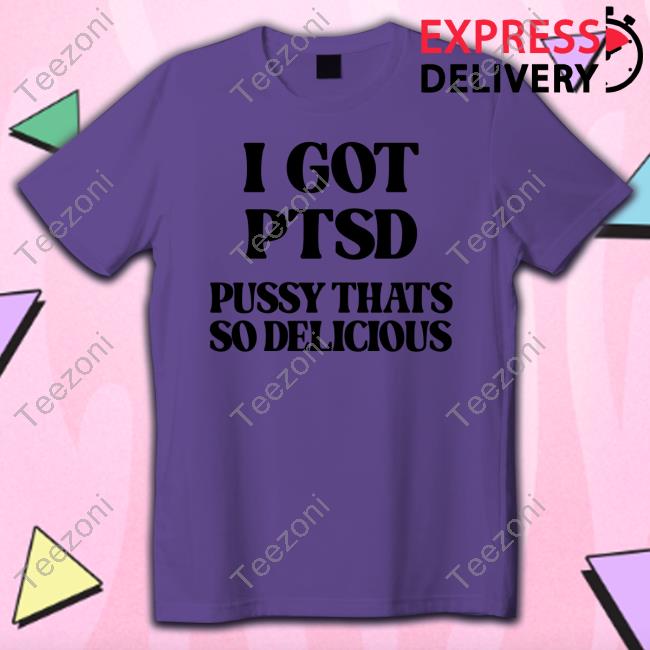 I Got Ptsd Pussy Thats So Delicious Long Sleeve Shirt