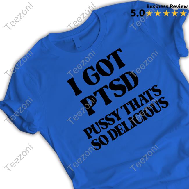 I Got Ptsd Pussy Thats So Delicious Tee Shirt