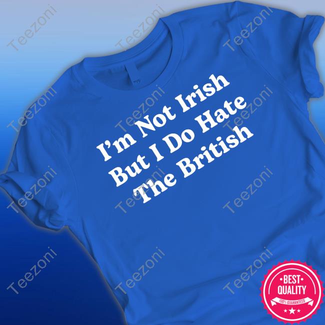 I'm Not Irish But I Do Hate The British Shirts Shithead Steve Merch