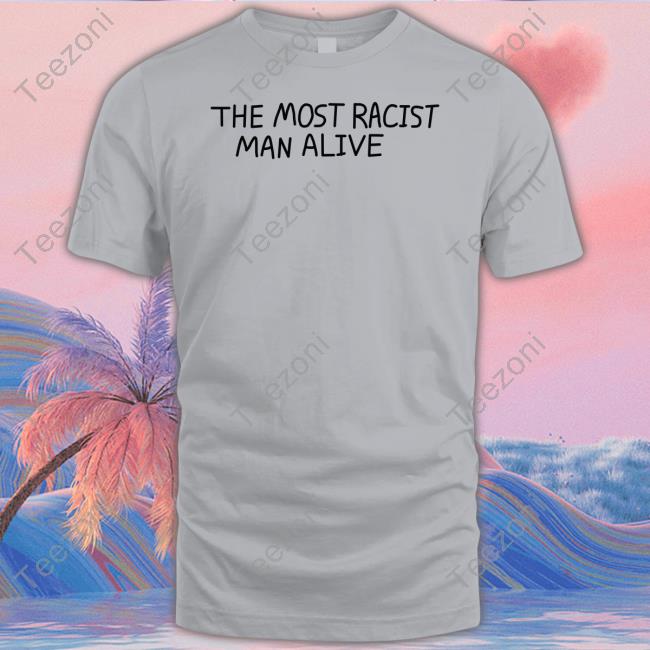 The Most Racist Man Alive Shirt