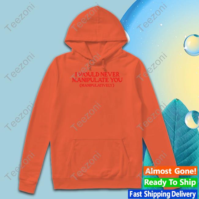 I Would Never Manipulate You Manipulatively Tee