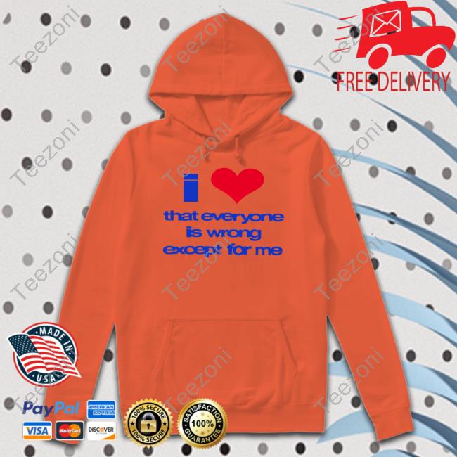 O-Mighty Store I Love That Everyone Is Wrong Except For Me Sweatshirt Sarina