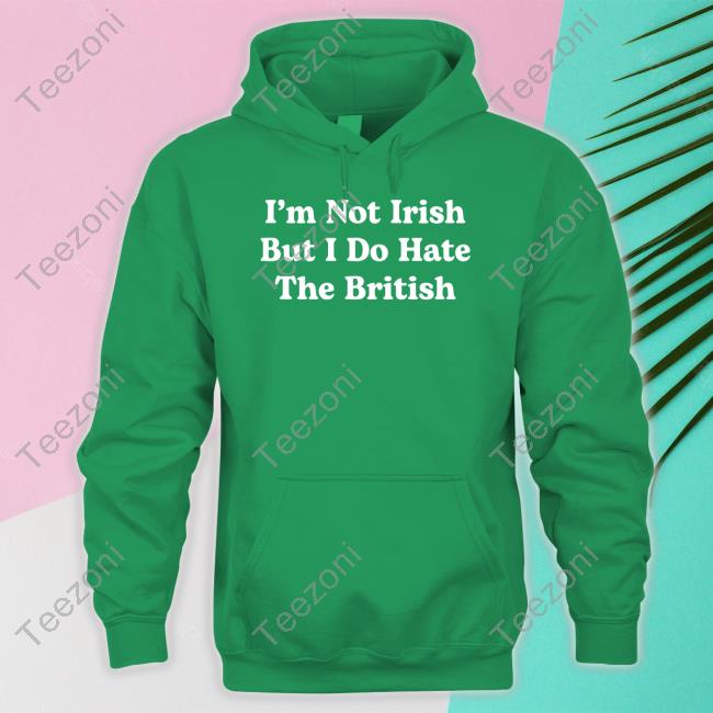 Trashcan Paul I'm Not Irish But I Do Hate The British Hoodie Sweatshirt