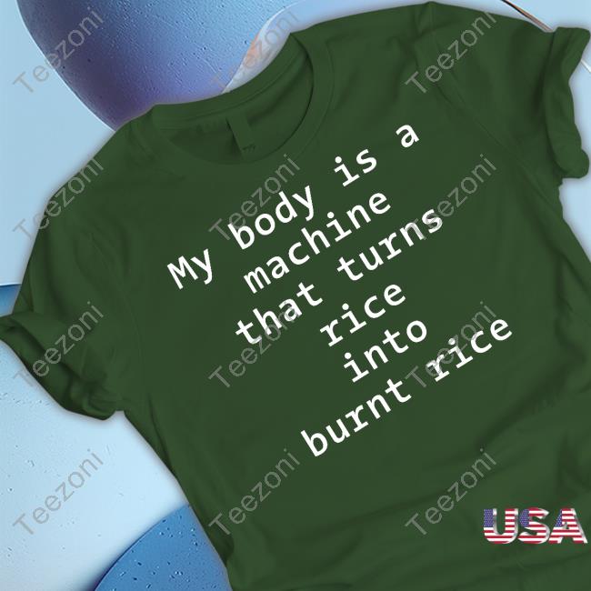 Official My Body Is A Machine That Turns Rice Into Burn Rice Shirt