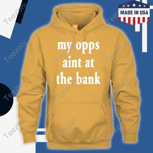 Stream Yakiyn Wearing My Opps Aint At The Bank T-Shirt, Hoodie, Tank Top, Sweater And Long Sleeve T-Shirt